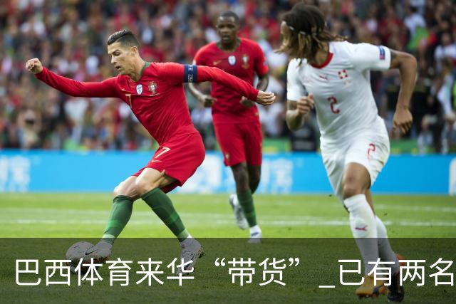 巴西体育来华“带货” 已有两名球员被中甲预定