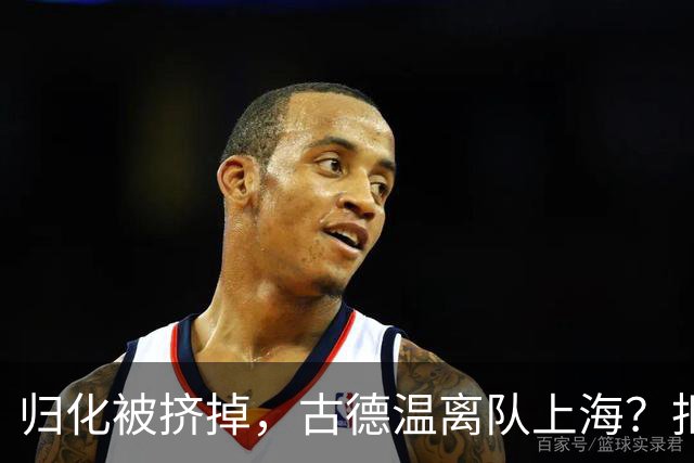 归化被挤掉，古德温离队上海？拒绝优先续约，西甲豪门接触，薪酬曝光